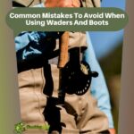 Common Mistakes To Avoid When Using Waders And Boots