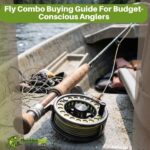 Fly Combo Buying Guide For Budget-Conscious Anglers